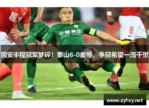 国安半程冠军梦碎！泰山6-0羞辱，争冠希望一泻千里