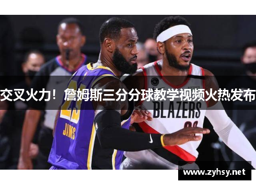 交叉火力！詹姆斯三分分球教学视频火热发布